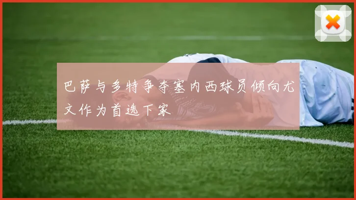 巴萨与多特争夺塞内西球员倾向尤文作为首选下家