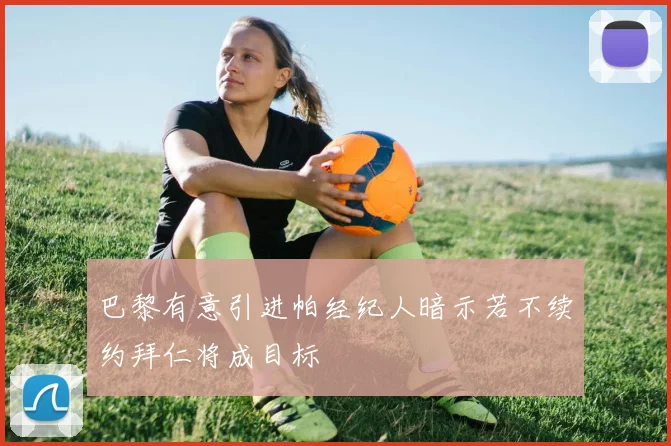 巴黎有意引进帕经纪人暗示若不续约拜仁将成目标