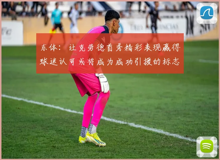 东体：让克劳德首秀精彩表现赢得球迷认可或将成为成功引援的标志