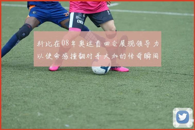 科比在08年奥运首回合展现领导力以使命感撞翻对手大加的传奇瞬间