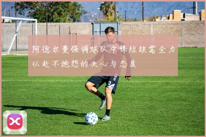 阿德尔曼强调球队中锋短缺需全力以赴不抱怨的决心与态度