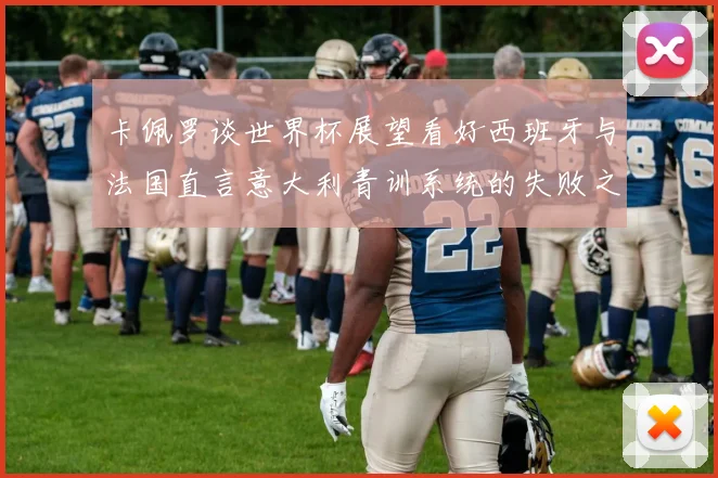 卡佩罗谈世界杯展望看好西班牙与法国直言意大利青训系统的失败之处