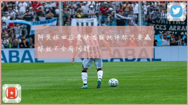 阿莫林回应曼联名宿批评称只要赢球就不会有问题