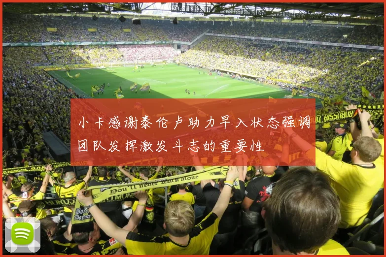 小卡感谢泰伦卢助力早入状态强调团队发挥激发斗志的重要性