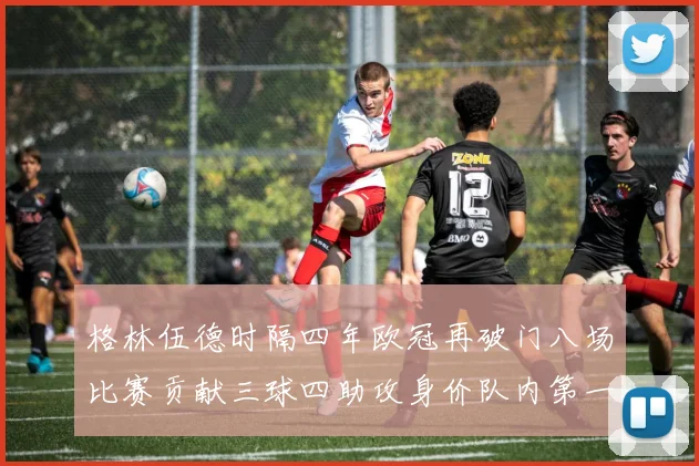 格林伍德时隔四年欧冠再破门八场比赛贡献三球四助攻身价队内第一