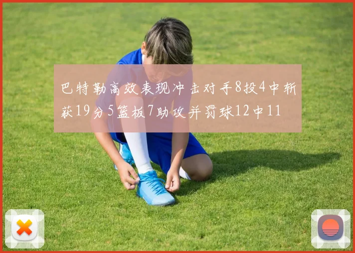 巴特勒高效表现冲击对手8投4中斩获19分5篮板7助攻并罚球12中11