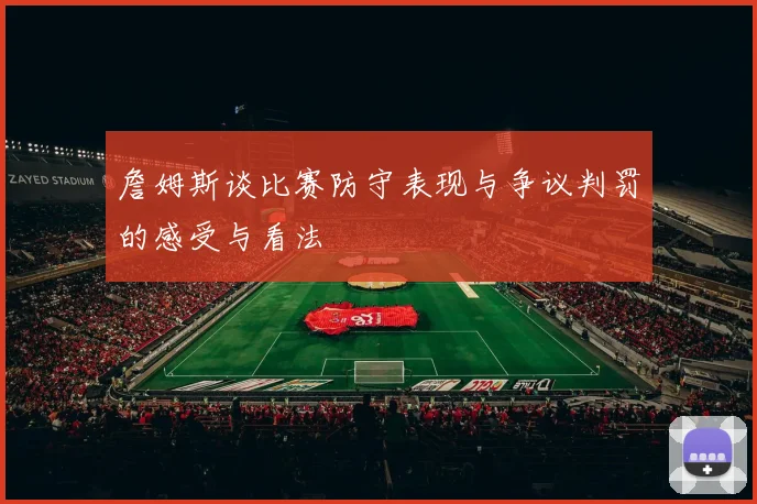 詹姆斯谈比赛防守表现与争议判罚的感受与看法